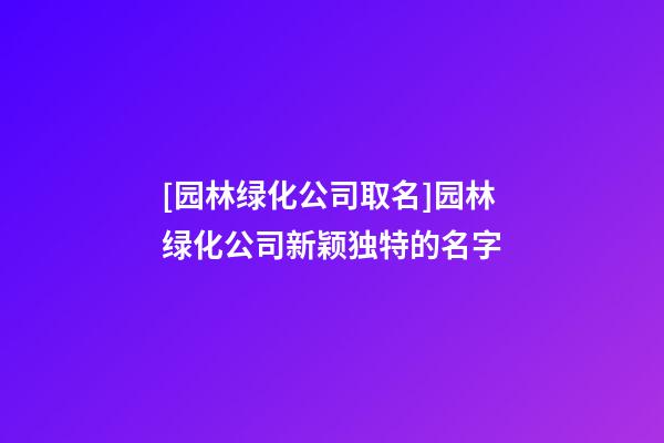 [园林绿化公司取名]园林绿化公司新颖独特的名字-第1张-公司起名-玄机派